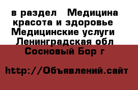  в раздел : Медицина, красота и здоровье » Медицинские услуги . Ленинградская обл.,Сосновый Бор г.